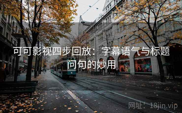 可可影视四步回放：字幕语气与标题问句的妙用