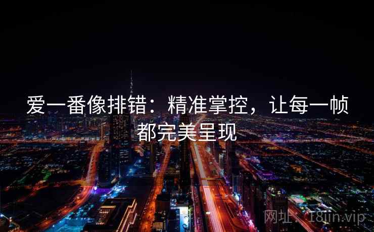 爱一番像排错：精准掌控，让每一帧都完美呈现