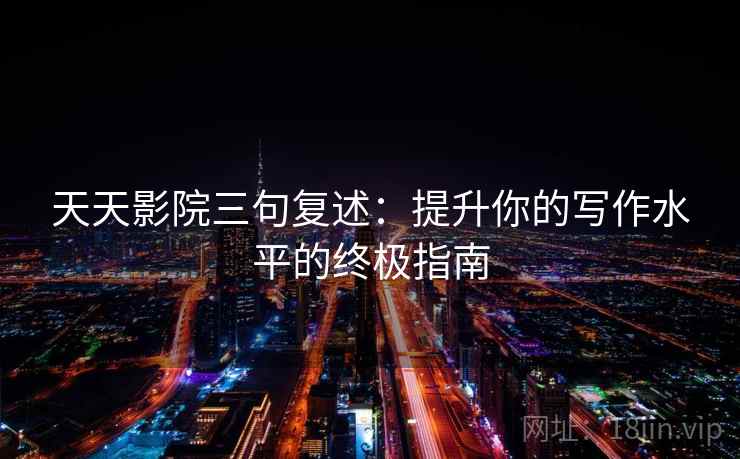 天天影院三句复述：提升你的写作水平的终极指南