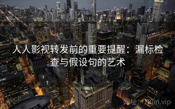 人人影视转发前的重要提醒：漏标检查与假设句的艺术