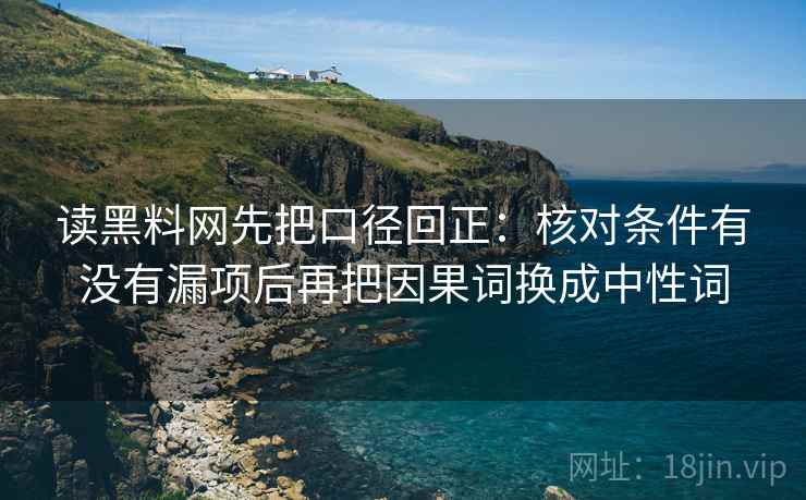 读黑料网先把口径回正：核对条件有没有漏项后再把因果词换成中性词