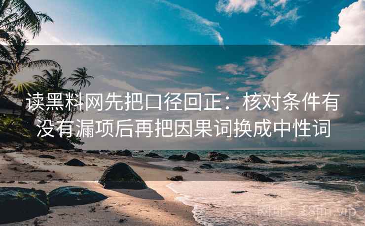 读黑料网先把口径回正：核对条件有没有漏项后再把因果词换成中性词