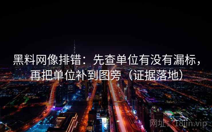 黑料网像排错：先查单位有没有漏标，再把单位补到图旁（证据落地）