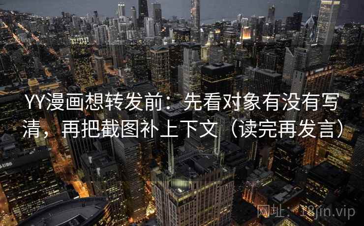 YY漫画想转发前:先看对象有没有写清,再把截图补上下文(读完再发言) YY漫画想转发前:先看对象有没有写清,再把截图补上下文(读完再发言)
