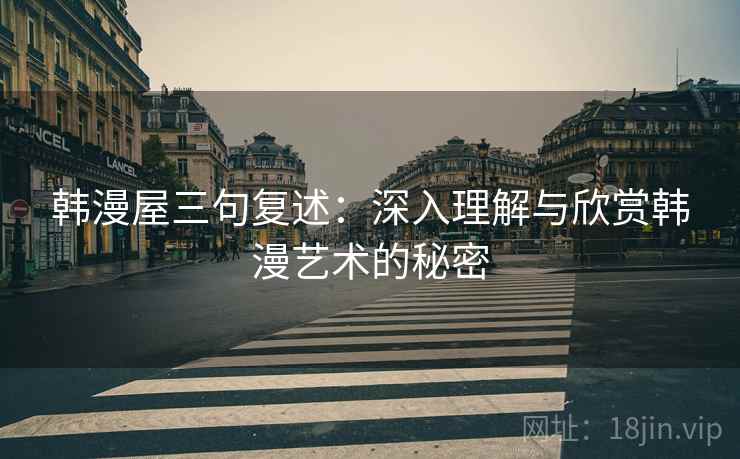 韩漫屋三句复述:深入理解与欣赏韩漫艺术的秘密 韩漫屋三句复述:深入理解与欣赏韩漫艺术的秘密