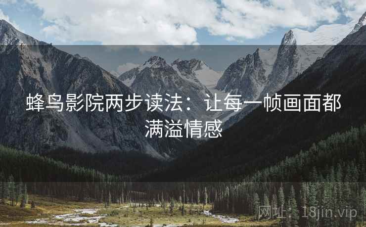 蜂鸟影院两步读法:让每一帧画面都满溢情感 蜂鸟影院两步读法:让每一帧画面都满溢情感