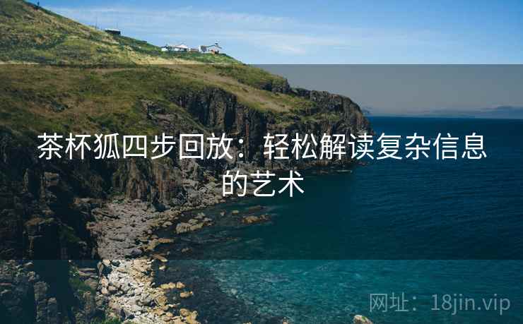 茶杯狐四步回放：轻松解读复杂信息的艺术