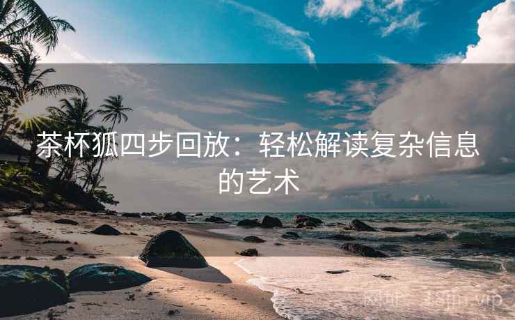 茶杯狐四步回放：轻松解读复杂信息的艺术