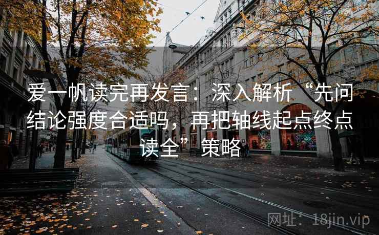 爱一帆读完再发言:深入解析“先问结论强度合适吗,再把轴线起点终点读全”策略 爱一帆读完再发言:深入解析“先问结论强度合适吗,再把轴线起点终点读全”策略