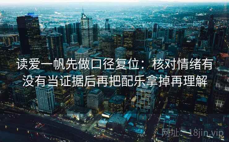 读爱一帆先做口径复位:核对情绪有没有当证据后再把配乐拿掉再理解 读爱一帆先做口径复位:核对情绪有没有当证据后再把配乐拿掉再理解