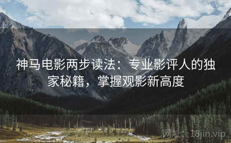 神马电影两步读法:专业影评人的独家秘籍,掌握观影新高度 神马电影两步读法:专业影评人的独家秘籍,掌握观影新高度