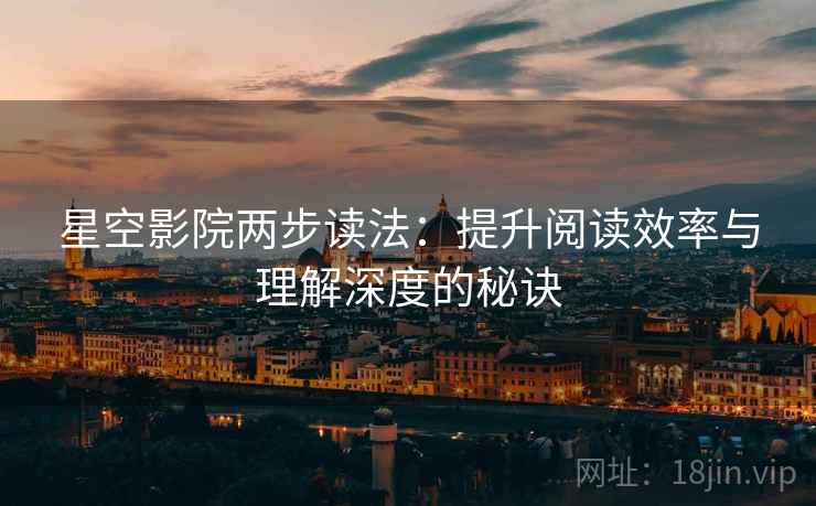 星空影院两步读法:提升阅读效率与理解深度的秘诀 星空影院两步读法:提升阅读效率与理解深度的秘诀