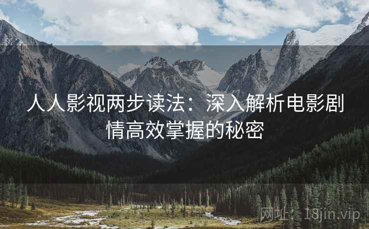 人人影视两步读法:深入解析电影剧情高效掌握的秘密 人人影视两步读法:深入解析电影剧情高效掌握的秘密