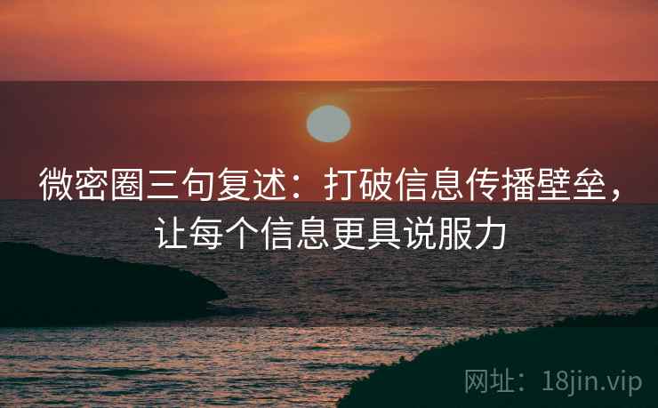 微密圈三句复述:打破信息传播壁垒,让每个信息更具说服力 微密圈三句复述:打破信息传播壁垒,让每个信息更具说服力