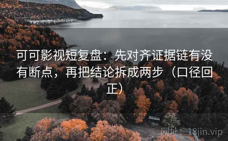 可可影视短复盘:先对齐证据链有没有断点,再把结论拆成两步(口径回正) 可可影视短复盘:先对齐证据链有没有断点,再把结论拆成两步(口径回正)