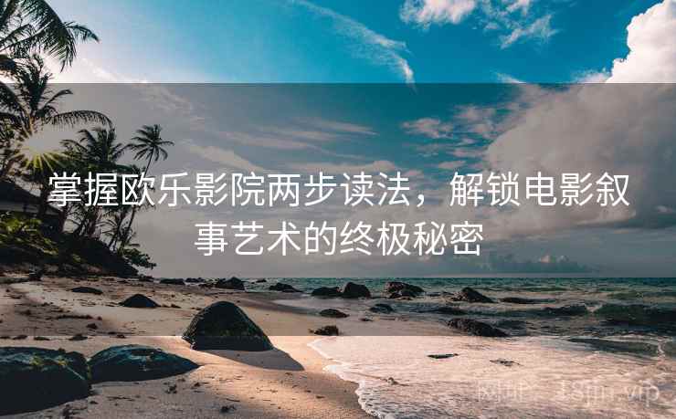 掌握欧乐影院两步读法,解锁电影叙事艺术的终极秘密 掌握欧乐影院两步读法,解锁电影叙事艺术的终极秘密