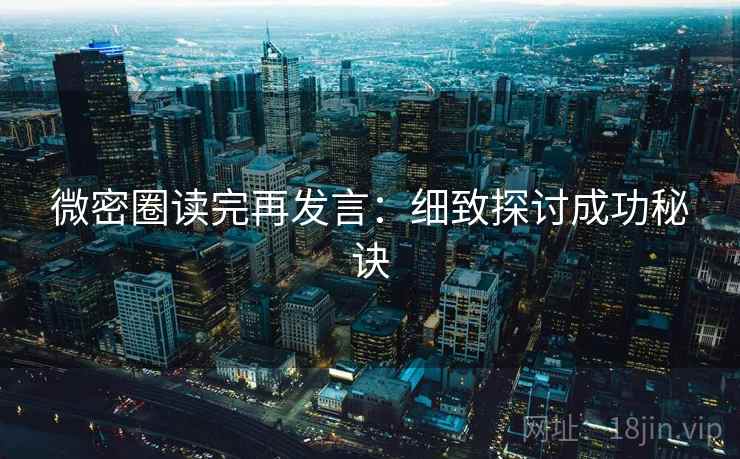 微密圈读完再发言:细致探讨成功秘诀 微密圈读完再发言:细致探讨成功秘诀
