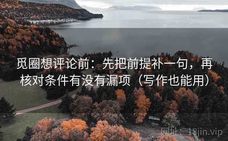 觅圈想评论前:先把前提补一句,再核对条件有没有漏项(写作也能用) 觅圈想评论前:先把前提补一句,再核对条件有没有漏项(写作也能用)