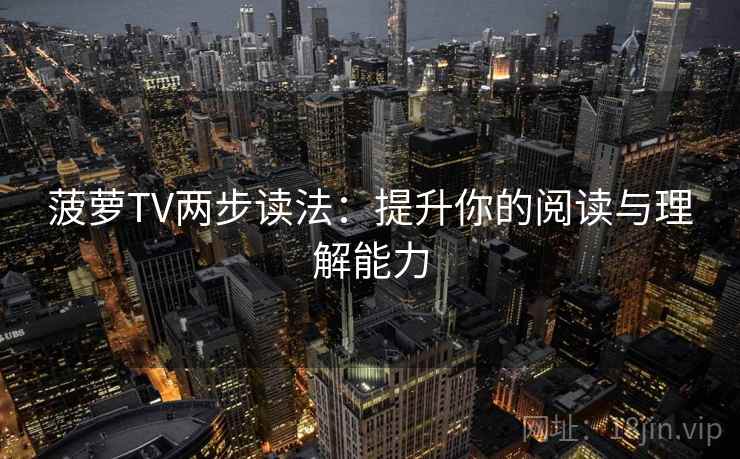 菠萝TV两步读法:提升你的阅读与理解能力 菠萝TV两步读法:提升你的阅读与理解能力