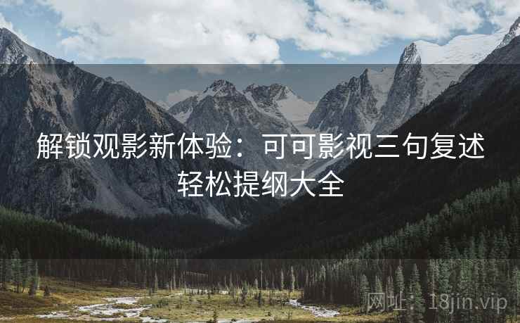 解锁观影新体验:可可影视三句复述轻松提纲大全 解锁观影新体验:可可影视三句复述轻松提纲大全