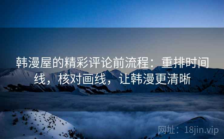 韩漫屋的精彩评论前流程:重排时间线,核对画线,让韩漫更清晰 韩漫屋的精彩评论前流程:重排时间线,核对画线,让韩漫更清晰