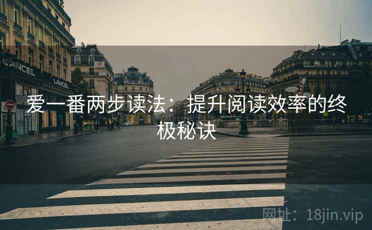 爱一番两步读法:提升阅读效率的终极秘诀 爱一番两步读法:提升阅读效率的终极秘诀