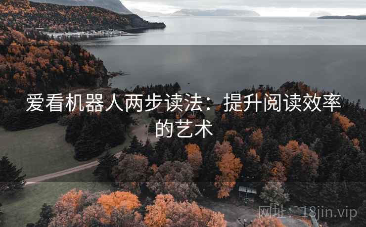 爱看机器人两步读法:提升阅读效率的艺术 爱看机器人两步读法:提升阅读效率的艺术