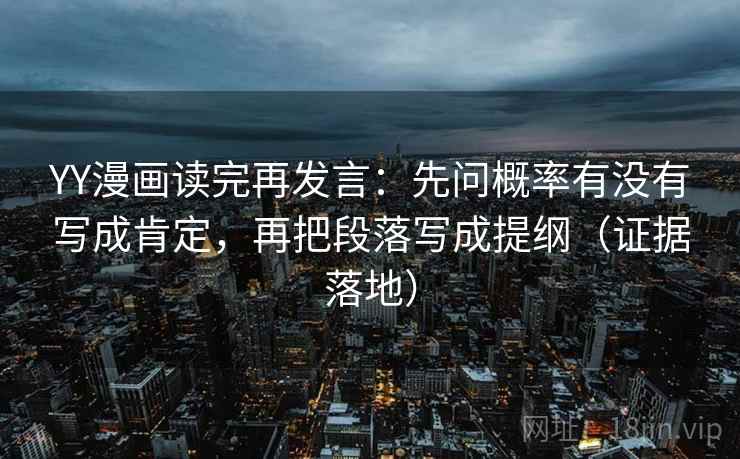 YY漫画读完再发言:先问概率有没有写成肯定,再把段落写成提纲(证据落地) YY漫画读完再发言:先问概率有没有写成肯定,再把段落写成提纲(证据落地)