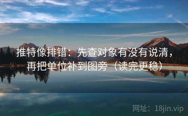 推特像排错：先查对象有没有说清，再把单位补到图旁（读完更稳）