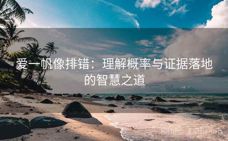 爱一帆像排错:理解概率与证据落地的智慧之道 爱一帆像排错:理解概率与证据落地的智慧之道