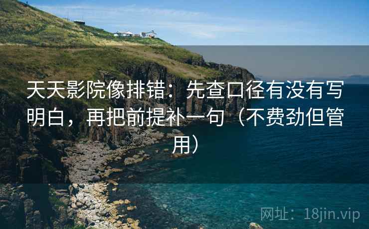 天天影院像排错:先查口径有没有写明白,再把前提补一句(不费劲但管用) 天天影院像排错:先查口径有没有写明白,再把前提补一句(不费劲但管用)