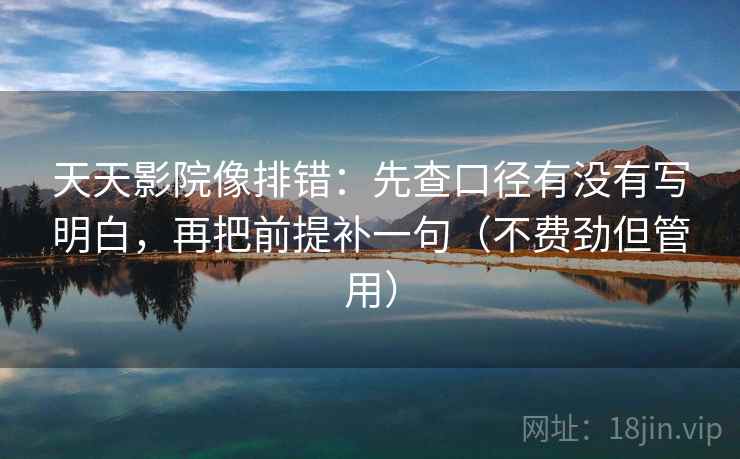 天天影院像排错:先查口径有没有写明白,再把前提补一句(不费劲但管用) 天天影院像排错:先查口径有没有写明白,再把前提补一句(不费劲但管用)