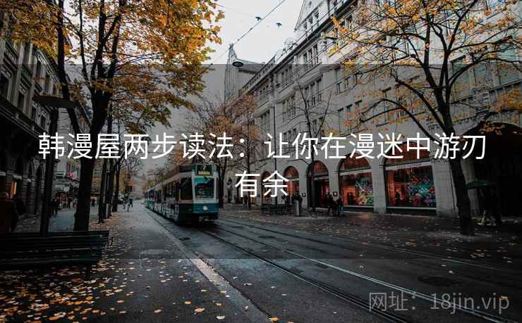 韩漫屋两步读法:让你在漫迷中游刃有余 韩漫屋两步读法:让你在漫迷中游刃有余