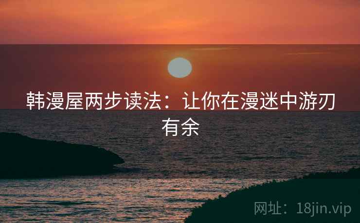 韩漫屋两步读法:让你在漫迷中游刃有余 韩漫屋两步读法:让你在漫迷中游刃有余
