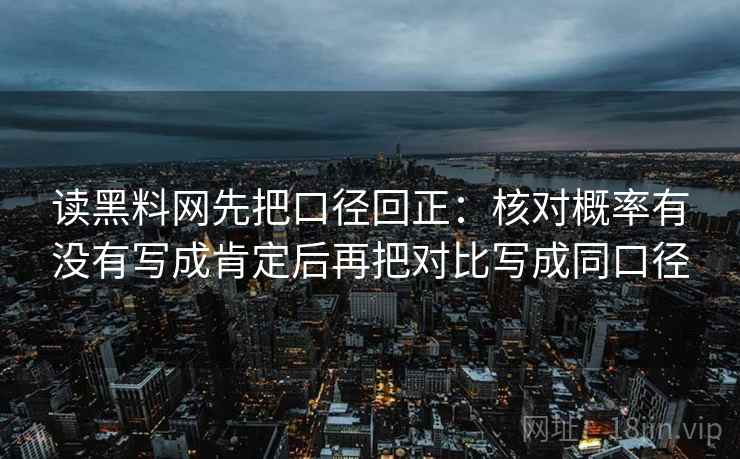 读黑料网先把口径回正:核对概率有没有写成肯定后再把对比写成同口径 读黑料网先把口径回正:核对概率有没有写成肯定后再把对比写成同口径