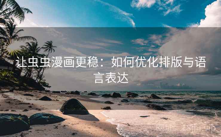 让虫虫漫画更稳:如何优化排版与语言表达 让虫虫漫画更稳:如何优化排版与语言表达