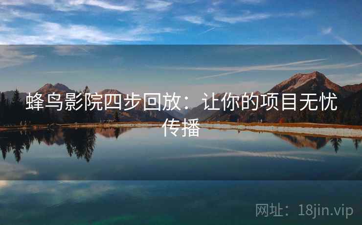 蜂鸟影院四步回放:让你的项目无忧传播 蜂鸟影院四步回放:让你的项目无忧传播
