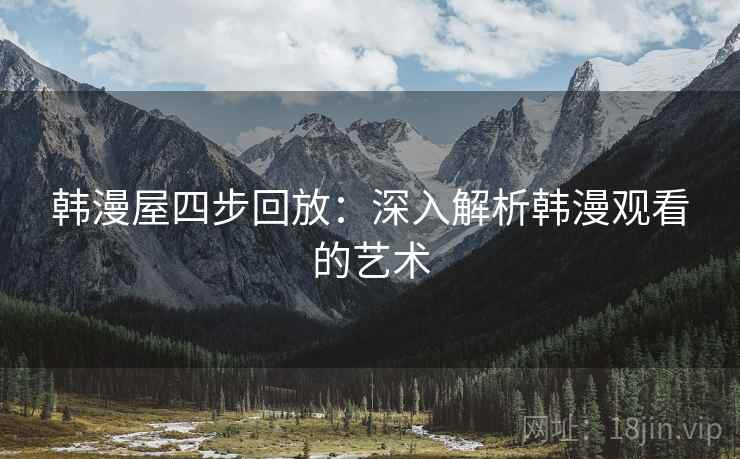 韩漫屋四步回放:深入解析韩漫观看的艺术 韩漫屋四步回放:深入解析韩漫观看的艺术